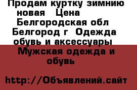 Продам куртку зимнию новая › Цена ­ 3 700 - Белгородская обл., Белгород г. Одежда, обувь и аксессуары » Мужская одежда и обувь   